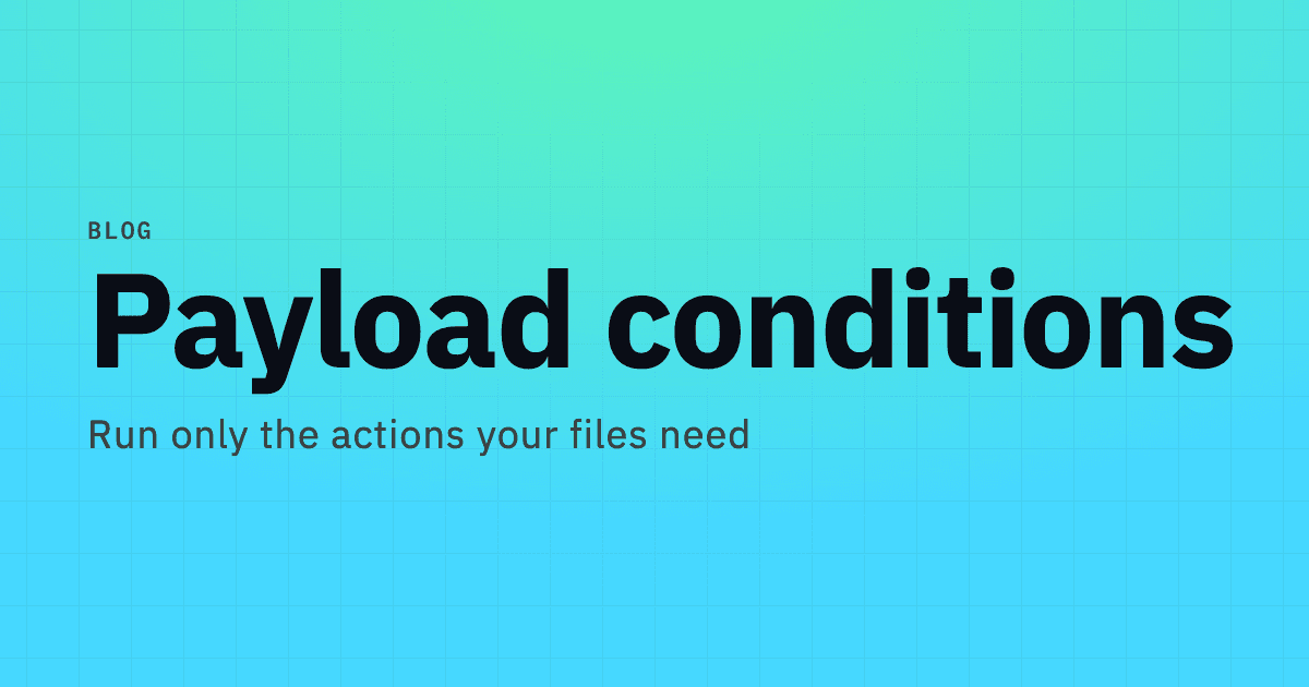 Payload conditions: run actions based on payload files